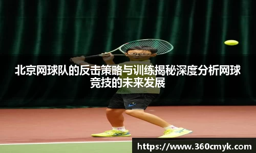 北京网球队的反击策略与训练揭秘深度分析网球竞技的未来发展